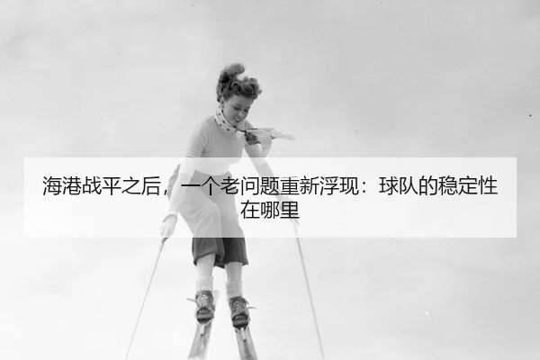 hai-gang-zhan-ping-zhi-hou-yi-ge-lao-wen-ti-chong-xin-fu-xian-qiu-dui-de-wen-ding-xing-zai-na-li-2-345.jpg