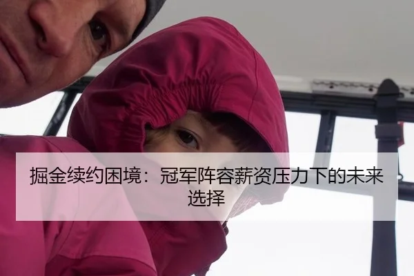 掘金续约困境：冠军阵容薪资压力下的未来选择